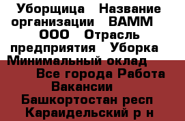 Уборщица › Название организации ­ ВАММ  , ООО › Отрасль предприятия ­ Уборка › Минимальный оклад ­ 15 000 - Все города Работа » Вакансии   . Башкортостан респ.,Караидельский р-н